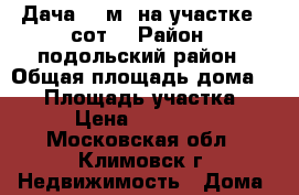 Дача 55 м² на участке 5 сот. › Район ­ подольский район › Общая площадь дома ­ 55 › Площадь участка ­ 500 › Цена ­ 2 200 000 - Московская обл., Климовск г. Недвижимость » Дома, коттеджи, дачи продажа   